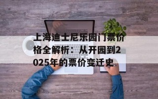 上海迪士尼乐园门票价格全解析：从开园到2025年的票价变迁史