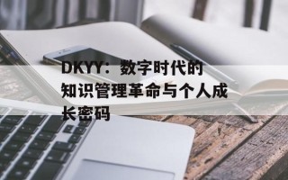 DKYY：数字时代的知识管理革命与个人成长密码