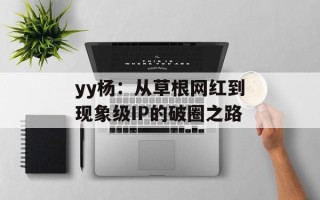 yy杨：从草根网红到现象级IP的破圈之路
