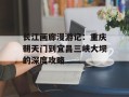 长江画廊漫游记：重庆朝天门到宜昌三峡大坝的深度攻略