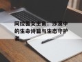 阿拉善女主角：沙漠中的生命诗篇与生态守护者