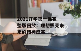 2021开学第一课完整版回放：理想照亮未来的精神盛宴