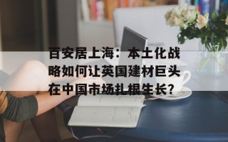 百安居上海：本土化战略如何让英国建材巨头在中国市场扎根生长？