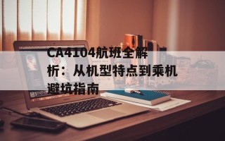 CA4104航班全解析：从机型特点到乘机避坑指南