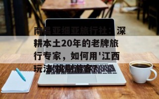 南昌亚细亚旅行社：深耕本土20年的老牌旅行专家，如何用'江西玩法'挑剔游客？
