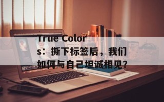 True Colors：撕下标签后，我们如何与自己坦诚相见？