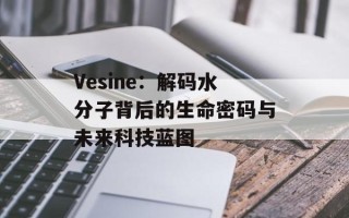 Vesine：解码水分子背后的生命密码与未来科技蓝图