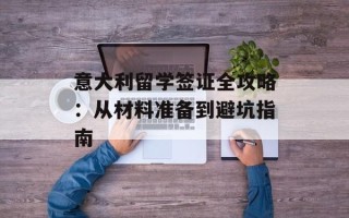 意大利留学签证全攻略：从材料准备到避坑指南