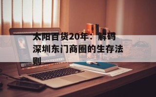 太阳百货20年：解码深圳东门商圈的生存法则