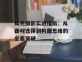 风光摄影实战指南：从器材选择到构图思维的全面突破