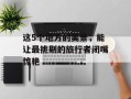 这5个地方的美景，能让最挑剔的旅行者闭嘴惊艳