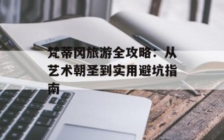 梵蒂冈旅游全攻略：从艺术朝圣到实用避坑指南