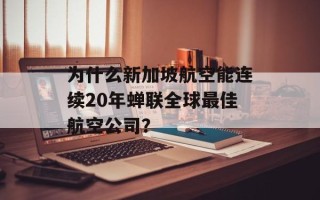 为什么新加坡航空能连续20年蝉联全球最佳航空公司？