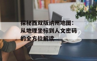 探秘西双版纳州地图：从地理坐标到人文密码的全方位解读