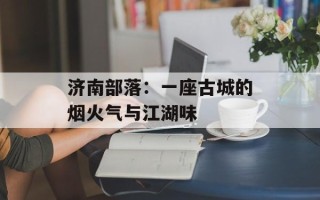 济南部落：一座古城的烟火气与江湖味