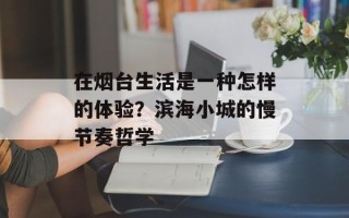 在烟台生活是一种怎样的体验？滨海小城的慢节奏哲学