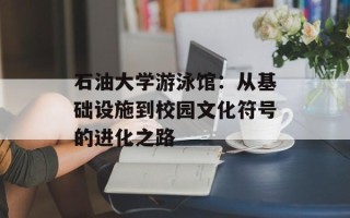 石油大学游泳馆：从基础设施到校园文化符号的进化之路