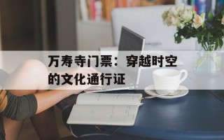 万寿寺门票：穿越时空的文化通行证