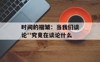 时间的褶皱：当我们谈论''究竟在谈论什么