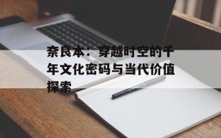 奈良本：穿越时空的千年文化密码与当代价值探索