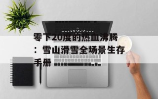 零下20度的热血沸腾：雪山滑雪全场景生存手册