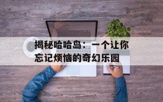 揭秘哈哈岛：一个让你忘记烦恼的奇幻乐园
