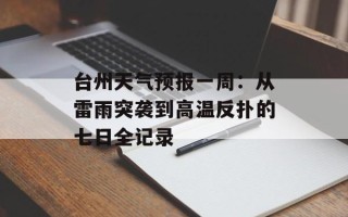 台州天气预报一周：从雷雨突袭到高温反扑的七日全记录