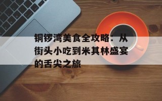 铜锣湾美食全攻略：从街头小吃到米其林盛宴的舌尖之旅