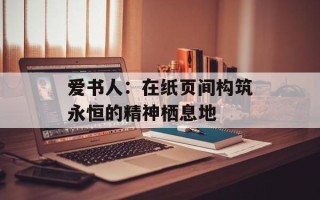 爱书人：在纸页间构筑永恒的精神栖息地