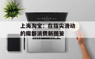 上海淘宝：在指尖滑动的魔都消费新图鉴