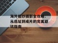 海外婚纱摄影全攻略：从选址到成片的完美避坑指南