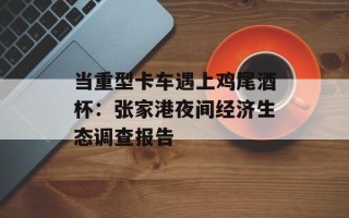 当重型卡车遇上鸡尾酒杯：张家港夜间经济生态调查报告