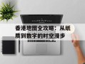 香港地图全攻略：从纸质到数字的时空漫步