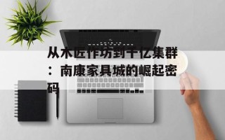 从木匠作坊到千亿集群：南康家具城的崛起密码