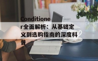 Conditioner全面解析：从基础定义到选购指南的深度科普