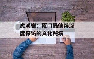 虎溪岩：厦门最值得深度探访的文化秘境