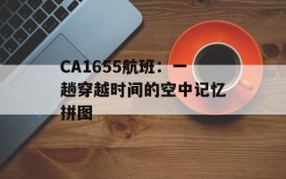 CA1655航班：一趟穿越时间的空中记忆拼图