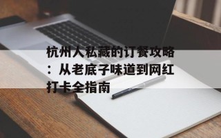 杭州人私藏的订餐攻略：从老底子味道到网红打卡全指南