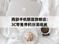 西部手机联盟旗舰店：3C零售界的沙漠绿洲