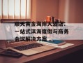 顺天黄金海岸大酒店：一站式滨海度假与商务会议解决方案