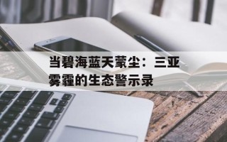 当碧海蓝天蒙尘：三亚雾霾的生态警示录