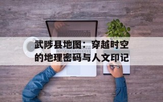 武陟县地图：穿越时空的地理密码与人文印记