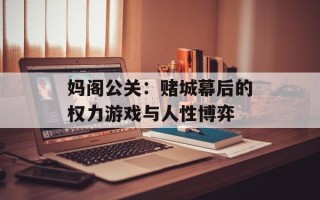 妈阁公关：赌城幕后的权力游戏与人性博弈