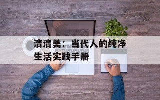 清清美：当代人的纯净生活实践手册