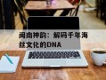 闽南神韵：解码千年海丝文化的DNA