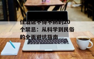 住酒店不得不防的20个禁忌：从科学到民俗的全面避坑指南