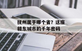 抚州属于哪个省？这座赣东城市的千年密码