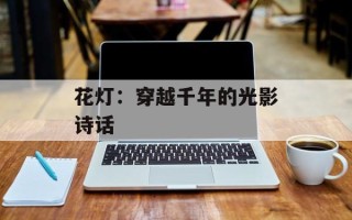 花灯：穿越千年的光影诗话