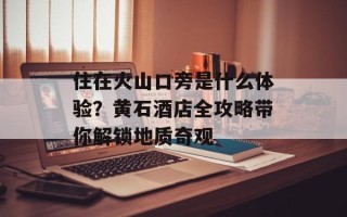 住在火山口旁是什么体验？黄石酒店全攻略带你解锁地质奇观