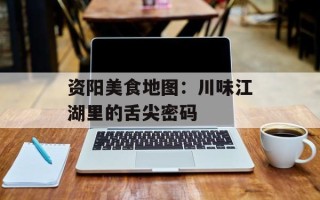 资阳美食地图：川味江湖里的舌尖密码